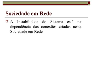 Sociedade em Rede A Instabilidade do Sistema está na dependência das conexões criadas nesta Sociedade em Rede 