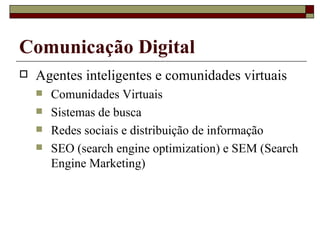 Agentes inteligentes e comunidades virtuais Comunidades Virtuais Sistemas de busca Redes sociais e distribuição de informação SEO (search engine optimization) e SEM (Search Engine Marketing) Comunicação Digital 