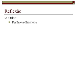 Reflexão Orkut Fenômeno Brasileiro 