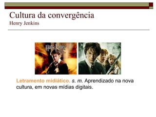 Cultura da convergência Henry Jenkins Letramento midiático.   s. m.  Aprendizado na nova cultura, em novas mídias digitais. 
