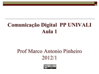 Comunicação Digital  PP UNIVALI Aula 1 Prof Marco Antonio Pinheiro 2012/1 