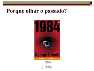 Porque olhar o passado?




              1984
             (1948)
 