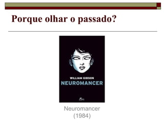 Porque olhar o passado?




           Neuromancer
              (1984)
 