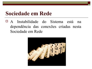 Sociedade em Rede
   A Instabilidade do Sistema está na
    dependência das conexões criadas nesta
    Sociedade em Rede
 