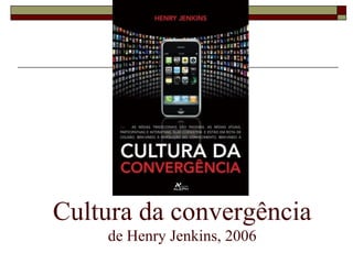 Cultura da convergência
    de Henry Jenkins, 2006
 