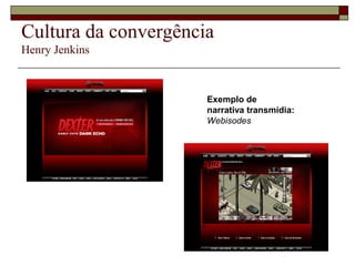 Cultura da convergência
Henry Jenkins



                      Exemplo de
                      narrativa transmídia:
                      Webisodes
 