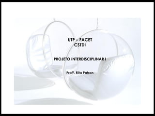 UTP – FACET
         CSTDI


PROJETO INTERDISCIPLINAR I


      Profª. Rita Patron
 