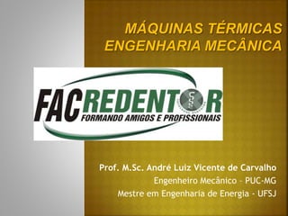 Prof. M.Sc. André Luiz Vicente de Carvalho
Engenheiro Mecânico – PUC-MG
Mestre em Engenharia de Energia - UFSJ
 