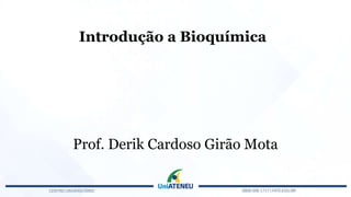 Introdução a Bioquímica
Prof. Derik Cardoso Girão Mota
 