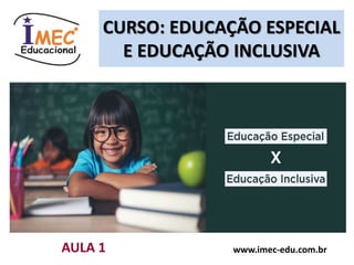 CURSO: EDUCAÇÃO ESPECIAL
E EDUCAÇÃO INCLUSIVA
www.imec-edu.com.br
AULA 1
 