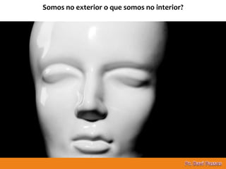 11
Somos no exterior o que somos no interior?
 
