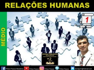 RELAÇÕES HUMANAS
Pr. DAVI PASSOS
PrDavi Passos Madalena PrDavi Passos PrDavi Passos davidjp21@Hotmail.com
PrDavi Passos
1
 