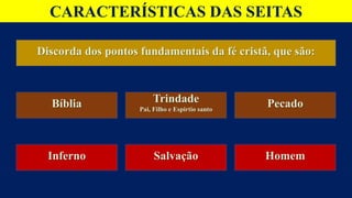 CARACTERÍSTICAS DAS SEITAS
Discorda dos pontos fundamentais da fé cristã, que são:
Bíblia Trindade
Pai, Filho e Espirtio santo
Pecado
Inferno Salvação Homem
 