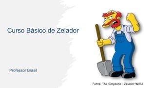 Curso Básico de Zelador
Professor Brasil
Fonte: The Simpsons – Zelador Willie
 
