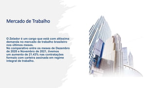 Mercado de Trabalho
O Zelador é um cargo que está com altíssima
demanda no mercado de trabalho brasileiro
nos últimos meses.
No comparativo entre os meses de Dezembro
de 2020 e Novembro de 2021, tivemos
um aumento de 21.43% nas contratações
formais com carteira assinada em regime
integral de trabalho.
 