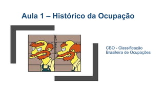 Aula 1 – Histórico da Ocupação
CBO - Classificação
Brasileira de Ocupações
 