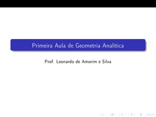 Primeira Aula de Geometria Analítica
Prof. Leonardo de Amorim e Silva
 