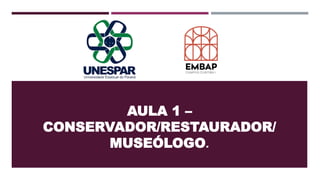 AULA 1 –
CONSERVADOR/RESTAURADOR/
MUSEÓLOGO.
 
