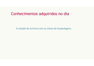 Conhecimentos adquiridos no dia
A relação do turismo com os meios de hospedagens.
 