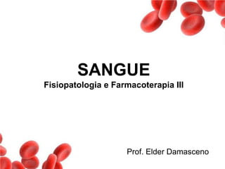 SANGUE
Fisiopatologia e Farmacoterapia III
Prof. Elder Damasceno
 