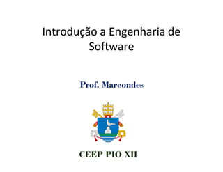 Introdução a Engenharia de
Software
Prof. Marcondes
CEEP PIO XII
 