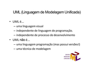 UML (Linguagem de Modelagem Unificada)
• UML é...
– uma linguagem visual
– independente de linguagem de programação.
– ind...