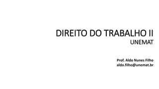 DIREITO DO TRABALHO II
UNEMAT
Prof. Aldo Nunes Filho
aldo.filho@unemat.br
 