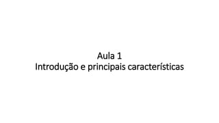 Aula 1
Introdução e principais características
 