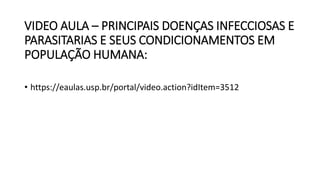 VIDEO AULA – PRINCIPAIS DOENÇAS INFECCIOSAS E
PARASITARIAS E SEUS CONDICIONAMENTOS EM
POPULAÇÃO HUMANA:
• https://eaulas.usp.br/portal/video.action?idItem=3512