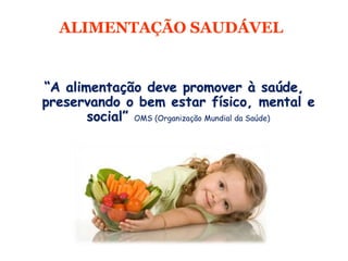 ALIMENTAÇÃO SAUDÁVEL
“A alimentação deve promover à saúde,
preservando o bem estar físico, mental e
social” OMS (Organização Mundial da Saúde)
 
