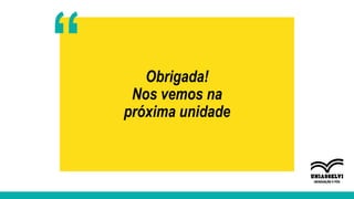 Obrigada!
Nos vemos na
próxima unidade
“
 