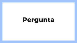Pergunta
 