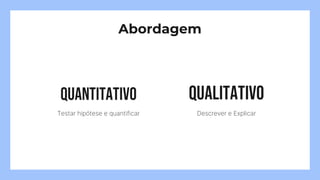 Testar hipótese e quantificar Descrever e Explicar
Abordagem
 