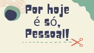 Por hoje
é só,
Pessoal!
 
