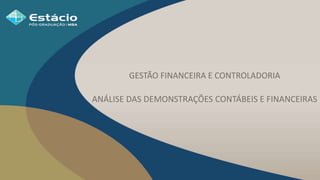 ANÁLISE DAS DEMONSTRAÇÕES CONTÁBEIS E FINANCEIRAS
GESTÃO FINANCEIRA E CONTROLADORIA
 
