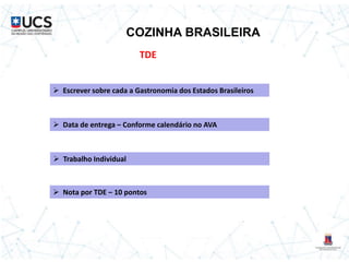 COZINHA BRASILEIRA
TDE
 Escrever sobre cada a Gastronomia dos Estados Brasileiros
 Data de entrega – Conforme calendário no AVA
 Trabalho Individual
 Nota por TDE – 10 pontos
 