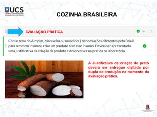 COZINHA BRASILEIRA
AVALIAÇÃO PRÁTICA
A Justificativa da criação do prato
deverá ser entregue digitada por
dupla de produção na momento da
avaliação prática.
 