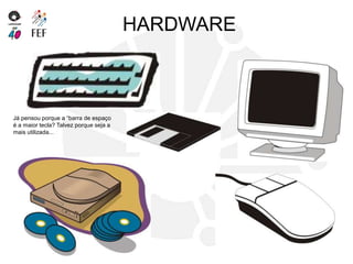 HARDWARE
Já pensou porque a “barra de espaço
é a maior tecla? Talvez porque seja a
mais utilizada...
 