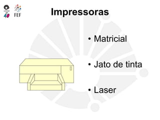 Impressoras
• Matricial
• Jato de tinta
• Laser
 