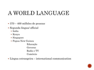  370 – 400 milhões de pessoas
 Segunda língua/ official
 India
 Kenya
 Singapore
 Papua New Guinea
Educação
Governo
Radio e TV
Comércio
 Língua estrangeira – international communication
 