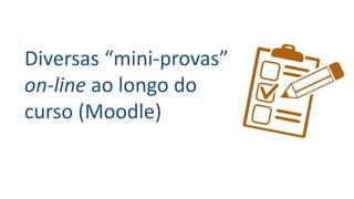 Diversas “mini-provas”
on-line ao longo do
curso (Moodle)
 