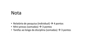 Nota
• Relatório de pesquisa (individual) → 4 pontos
• Mini-provas (somadas) → 3 pontos
• Tarefas ao longo da disciplina (somadas) → 3 pontos
 