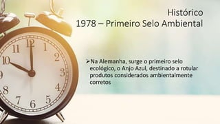 Histórico
1978 – Primeiro Selo Ambiental
Na Alemanha, surge o primeiro selo
ecológico, o Anjo Azul, destinado a rotular
produtos considerados ambientalmente
corretos
 