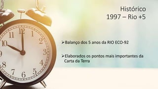 Histórico
1997 – Rio +5
Balanço dos 5 anos da RIO ECO-92
Elaborados os pontos mais importantes da
Carta da Terra
 