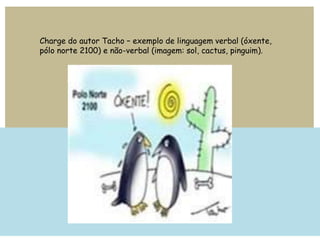 Charge do autor Tacho – exemplo de linguagem verbal (óxente,
pólo norte 2100) e não-verbal (imagem: sol, cactus, pinguim).
 