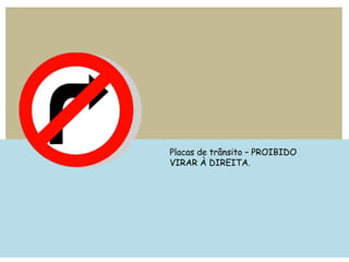 Placas de trânsito – PROIBIDO
VIRAR À DIREITA.
 