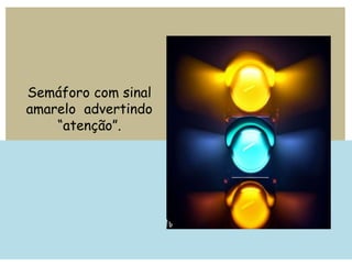 Semáforo com sinal
amarelo advertindo
“atenção”.
 