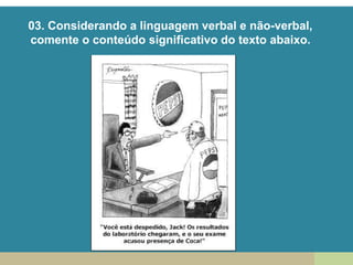 03. Considerando a linguagem verbal e não-verbal,
comente o conteúdo significativo do texto abaixo.
 