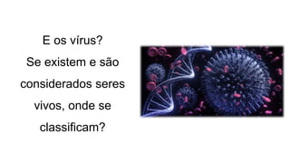 E os vírus?
Se existem e são
considerados seres
vivos, onde se
classificam?
 