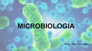 MICROBIOLOGIA
Profa. Alice Guimarães
 